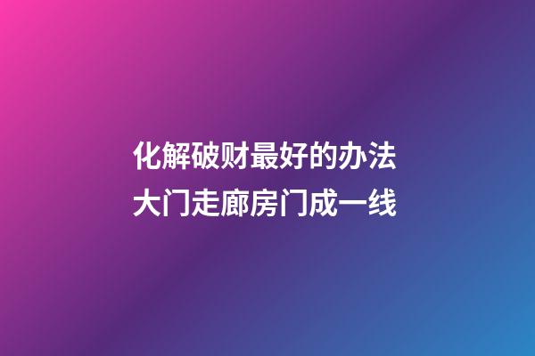 化解破财最好的办法 大门走廊房门成一线